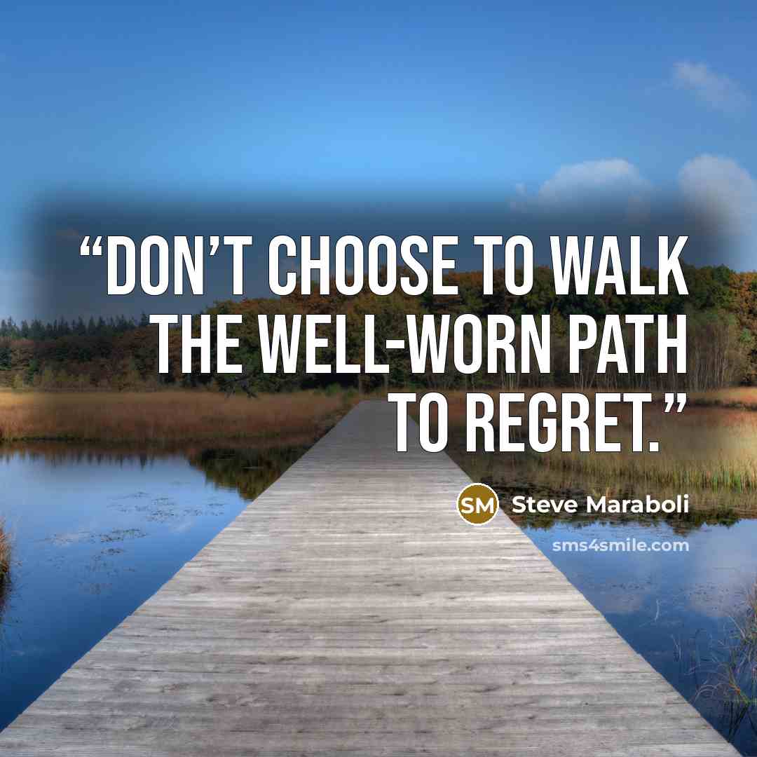 “Don’t choose to walk the well-worn path to regret.” quote by Steve Maraboli