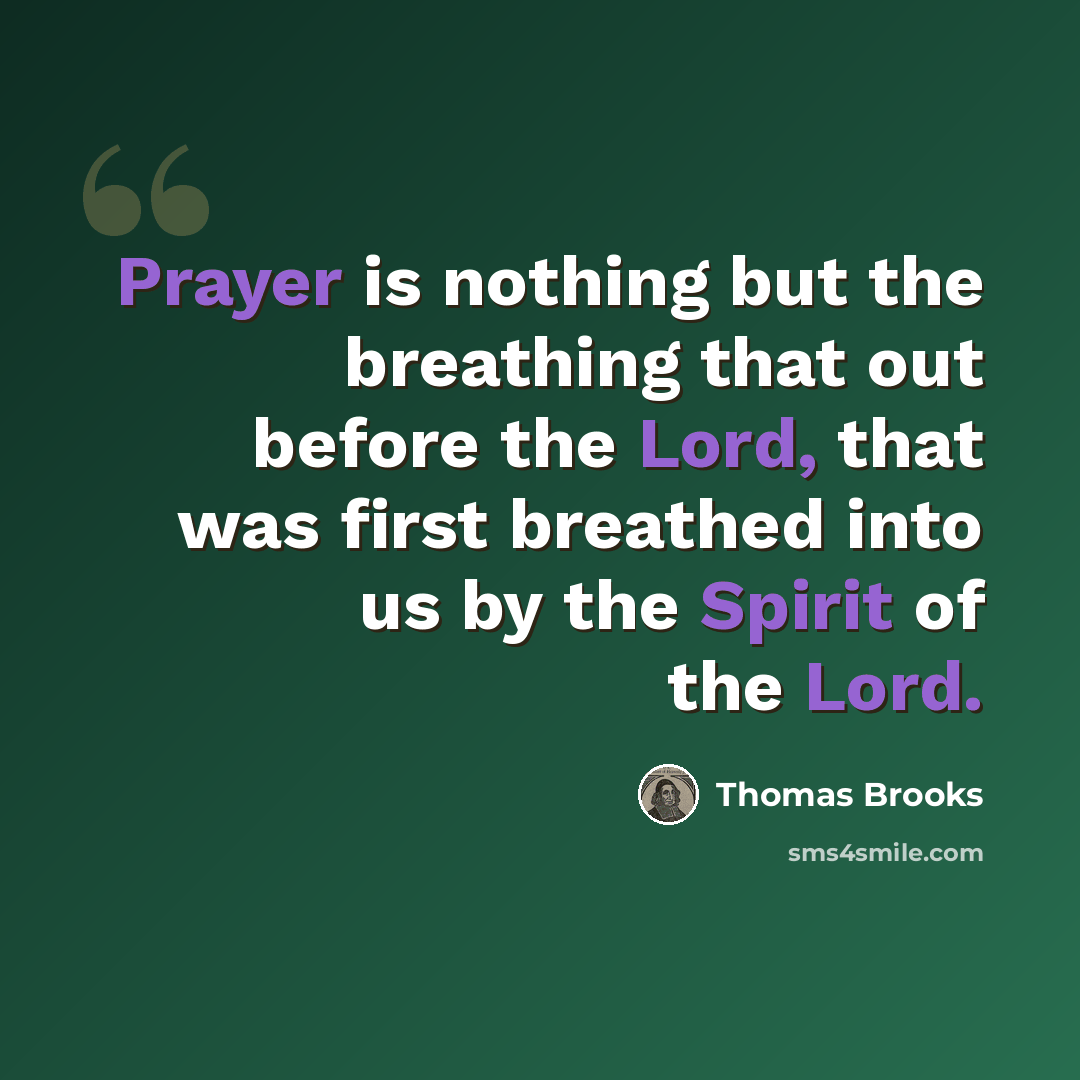 “Prayer is nothing but the breathing that out before the Lord, that was first breathed into us by the Spirit of the Lord.” quote by Thomas Brooks