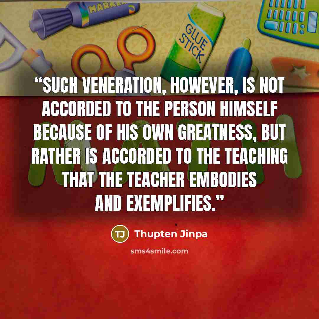 “Such veneration, however, is not accorded to the person himself because of his own greatness, but rather is accorded to the teaching that the teacher embodies and exemplifies.” quote by Thupten Jinpa