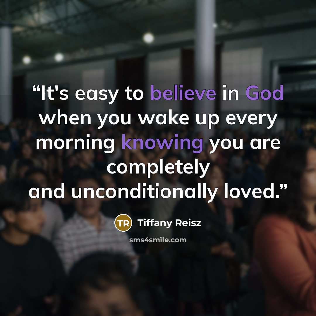 “It's easy to believe in God when you wake up every morning knowing you are completely and unconditionally loved.” quote by Tiffany Reisz