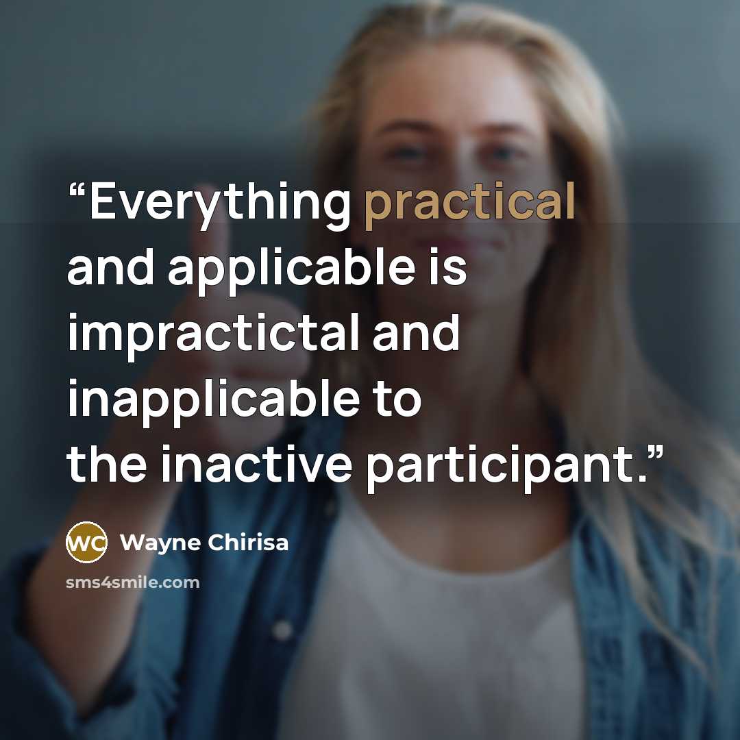 “Everything practical and applicable is impractictal and inapplicable to the inactive participant.” quote by Wayne Chirisa