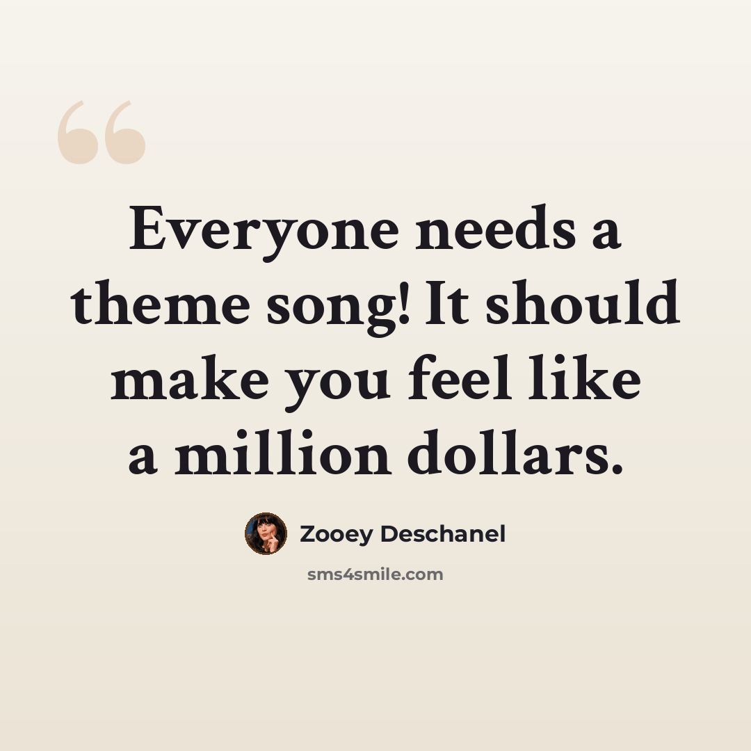“Everyone needs a theme song! It should make you feel like a million dollars.” quote by Zooey Deschanel