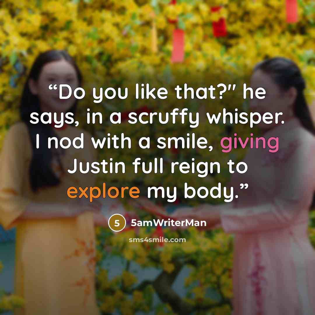 “Do you like that?" he says, in a scruffy whisper. I nod with a smile, giving Justin full reign to explore my body.” quote by 5amWriterMan