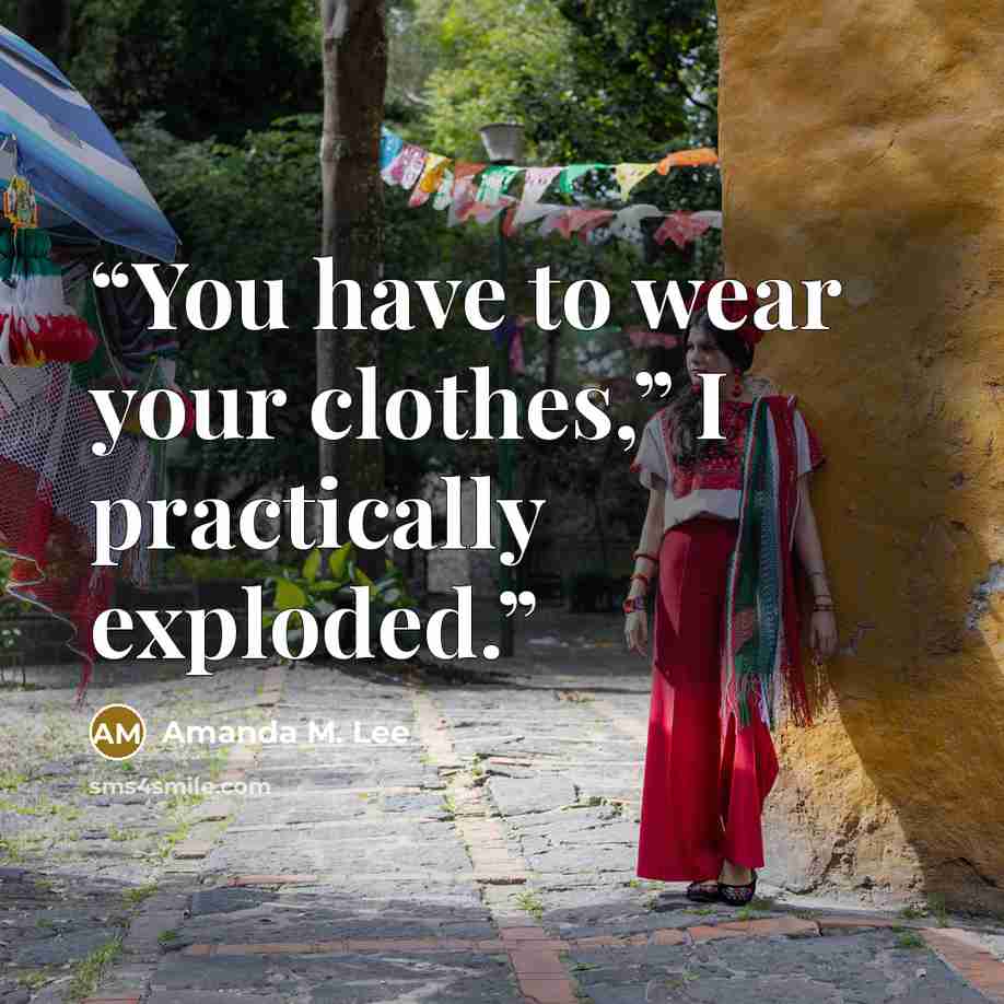 “You have to wear your clothes,” I practically exploded.” quote by Amanda M. Lee
