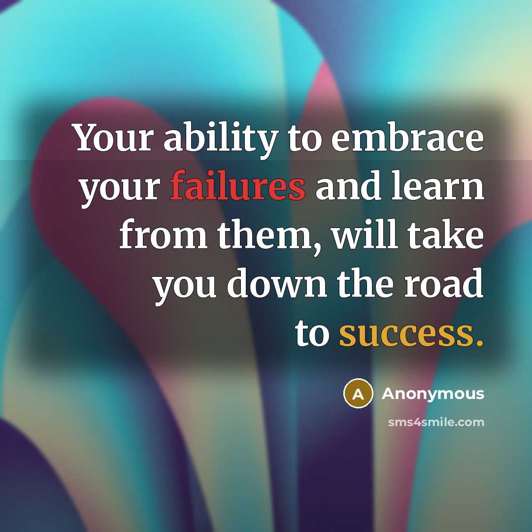 “Your ability to embrace your failures and learn from them, will take you down the road to success.” quote by Anonymous