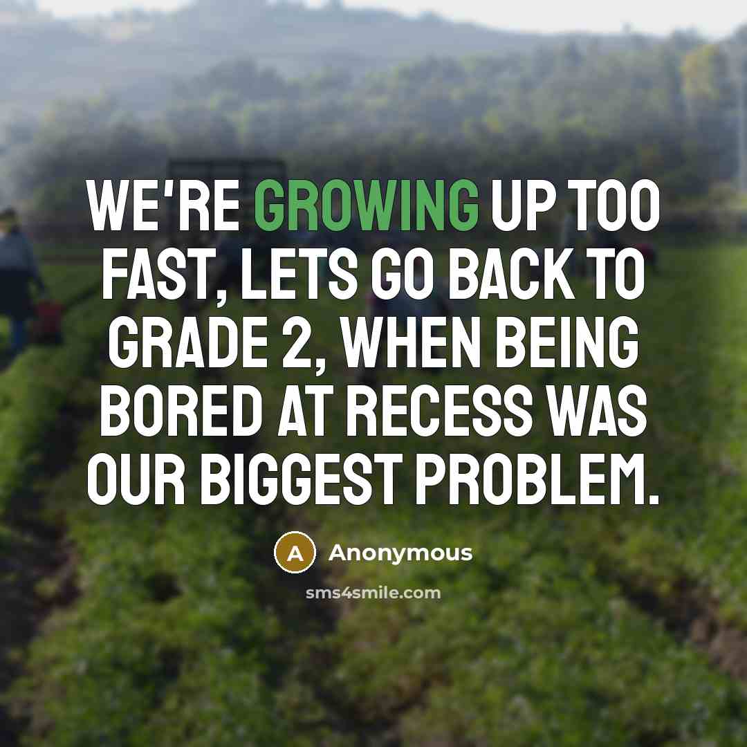 “We're growing up too fast, lets go back to grade 2, when being bored at recess was our biggest problem.” quote by Anonymous