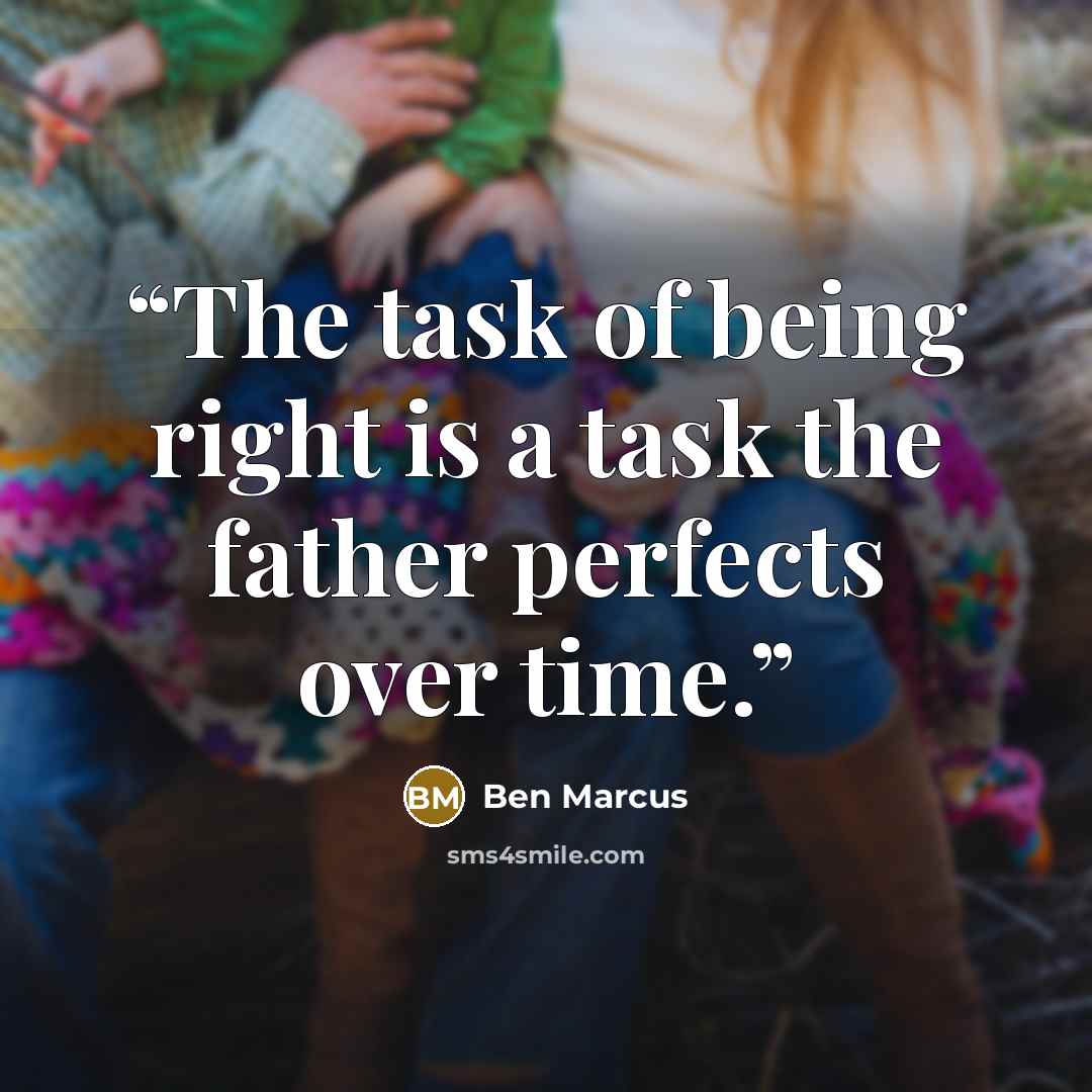 “The task of being right is a task the father perfects over time.” quote by Ben Marcus