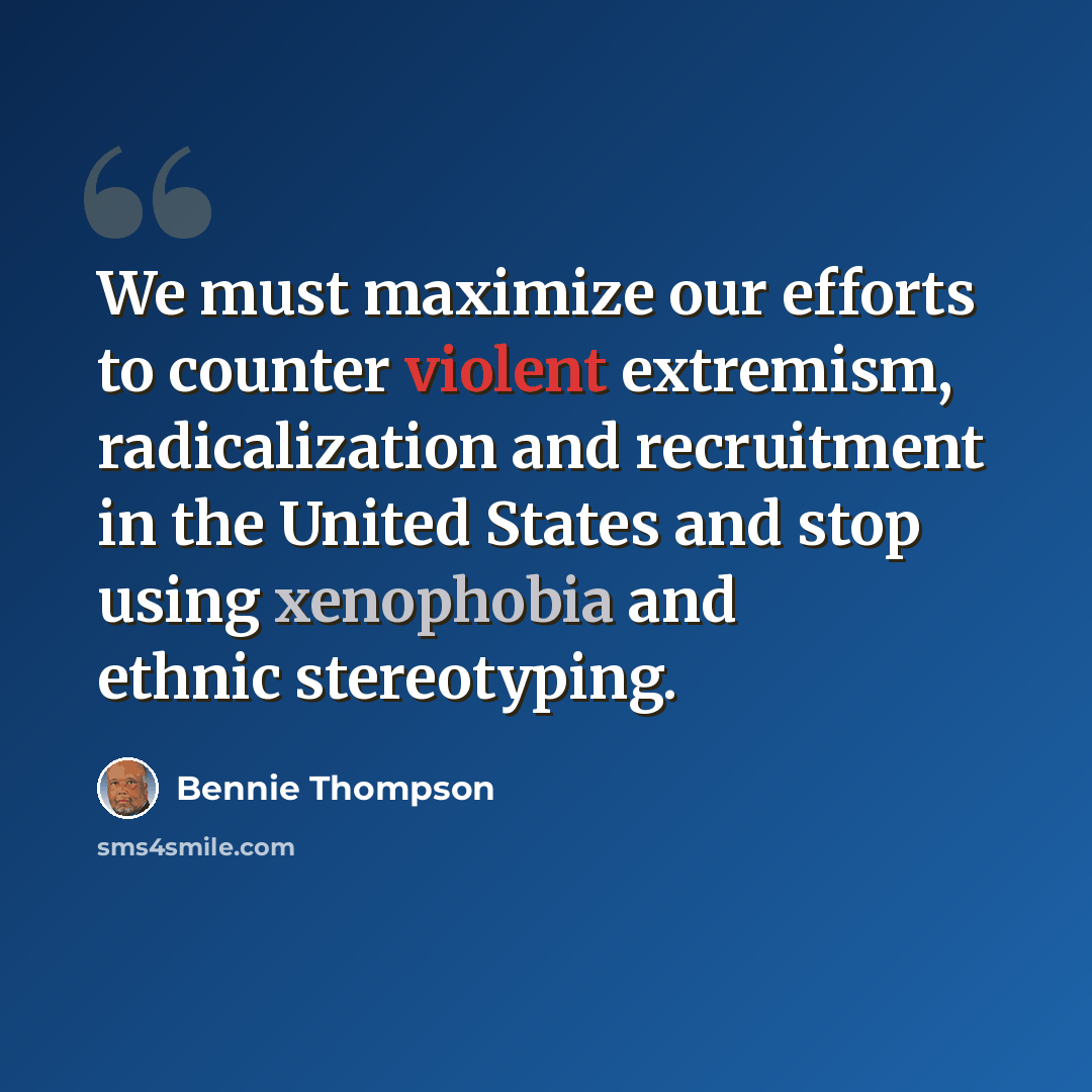 “We must maximize our efforts to counter violent extremism, radicalization and recruitment in the United States and stop using xenophobia and ethnic stereotyping.” quote by Bennie Thompson