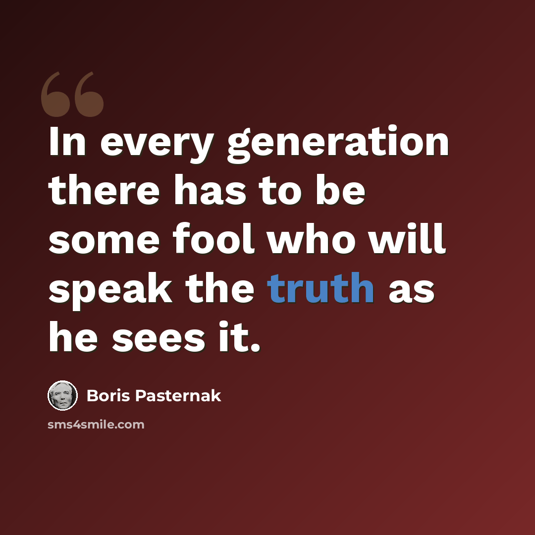 “In every generation there has to be some fool who will speak the truth as he sees it.” quote by Boris Pasternak