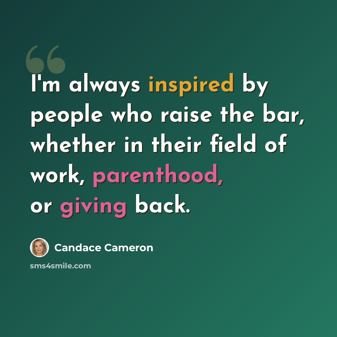 “I'm always inspired by people who raise the bar, whether in their field of work, parenthood, or giving back.” quote by Candace Cameron