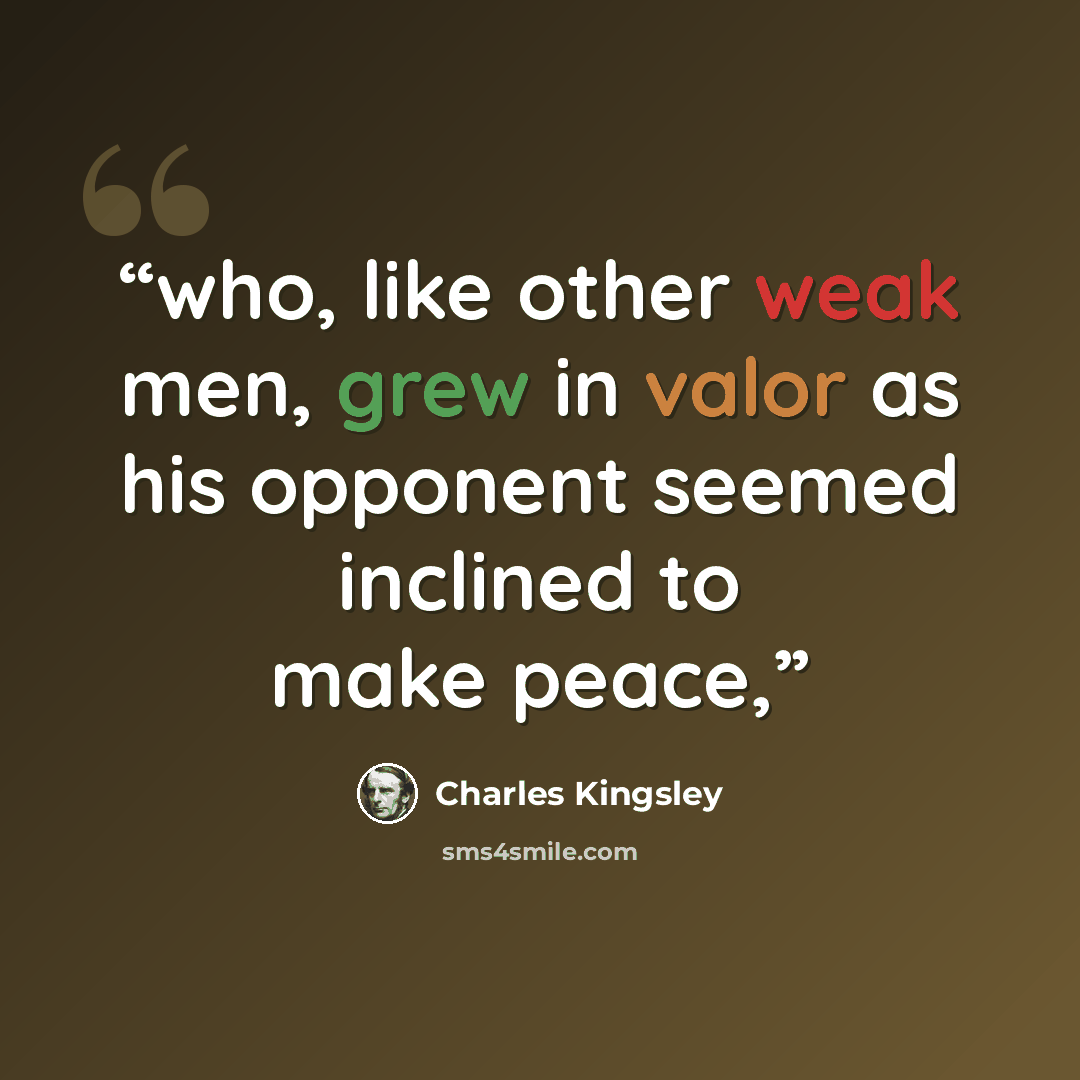 “who, like other weak men, grew in valor as his opponent seemed inclined to make peace,” quote by Charles Kingsley