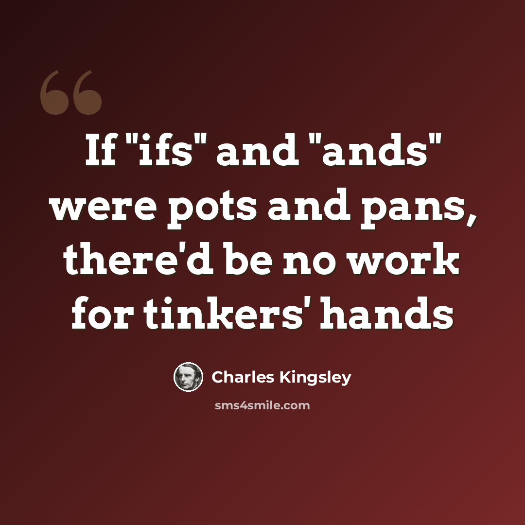 “If "ifs" and "ands" were pots and pans, there'd be no work for tinkers' hands” quote by Charles Kingsley