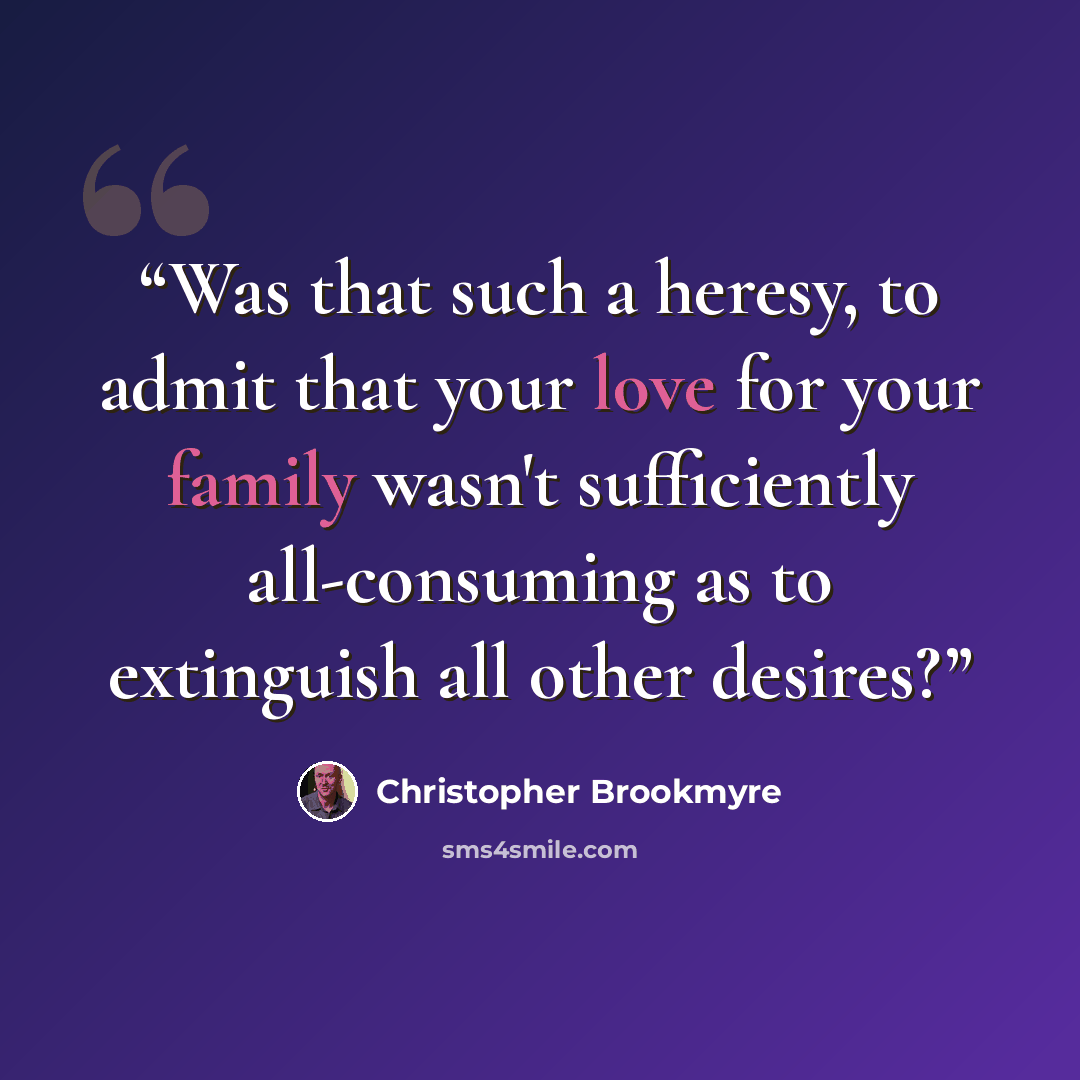 “Was that such a heresy, to admit that your love for your family wasn't sufficiently all-consuming as to extinguish all other desires?” quote by Christopher Brookmyre