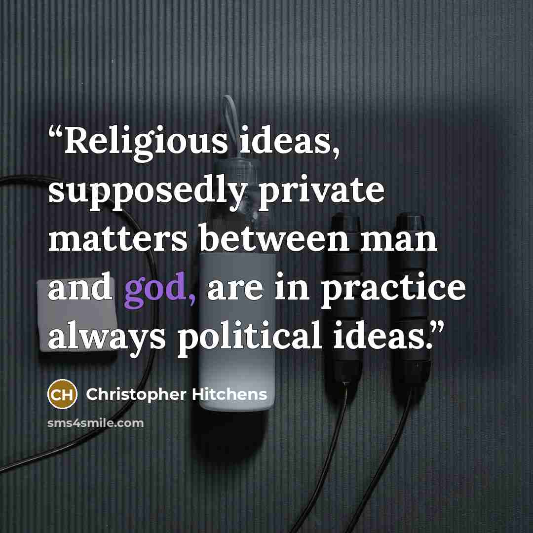 “Religious ideas, supposedly private matters between man and god, are in practice always political ideas.” quote by Christopher Hitchens