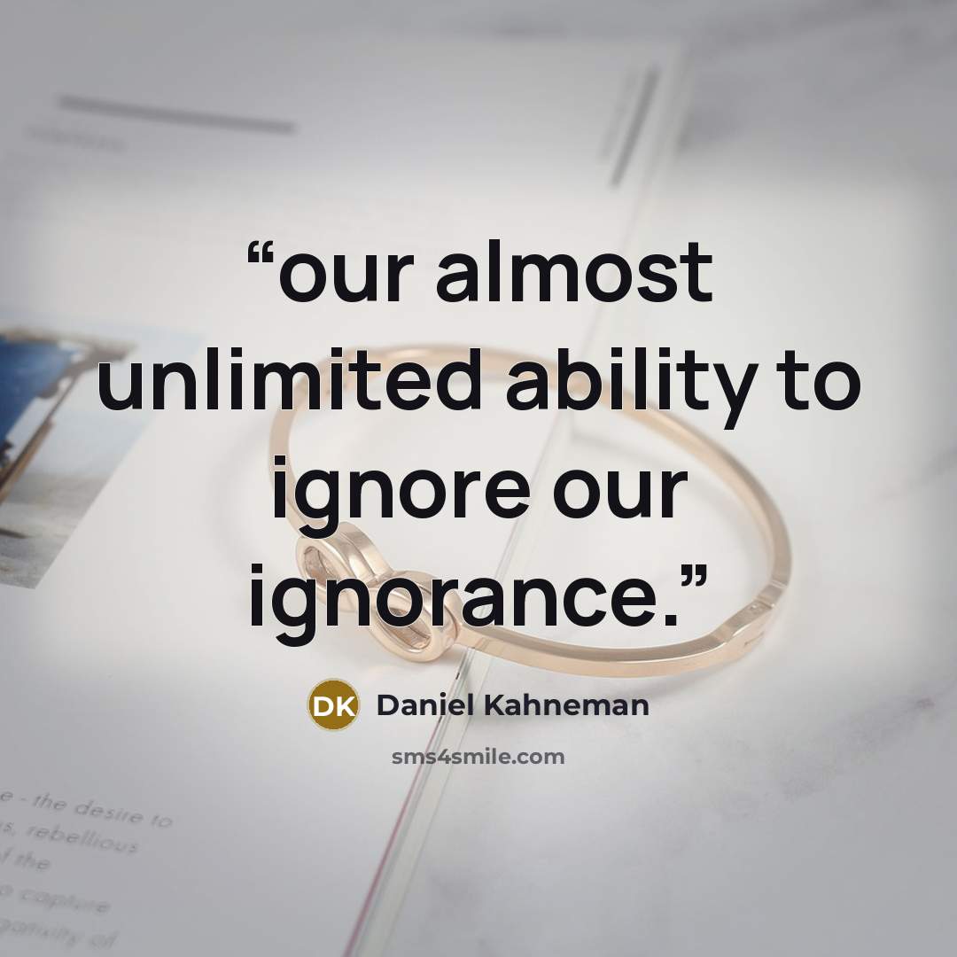 “our almost unlimited ability to ignore our ignorance.” quote by Daniel Kahneman