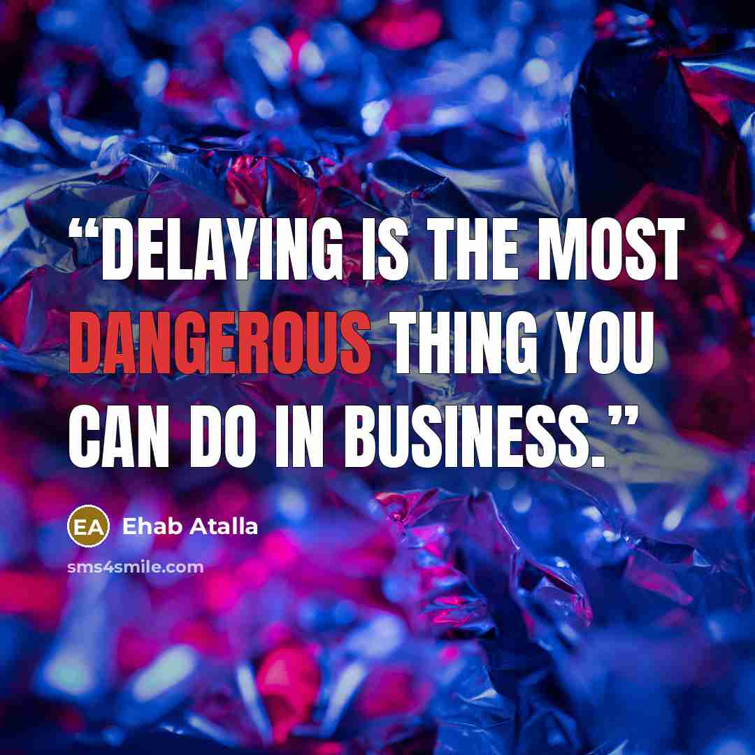 “Delaying is the most dangerous thing you can do in business.” quote by Ehab Atalla