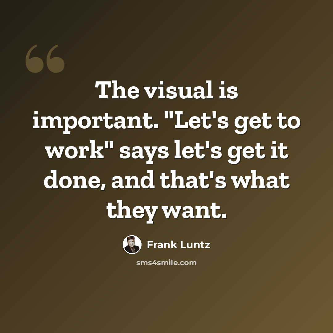 “The visual is important. "Let's get to work" says let's get it done, and that's what they want.” quote by Frank Luntz