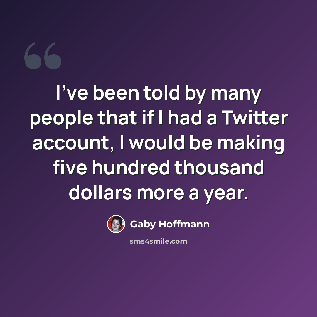 “I've been told by many people that if I had a Twitter account, I would be making five hundred thousand dollars more a year.” quote by Gaby Hoffmann