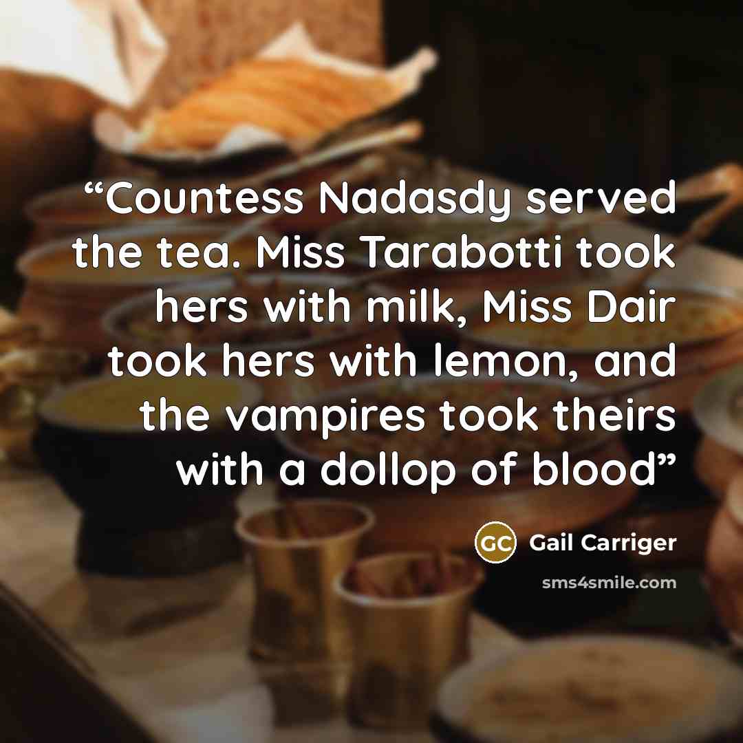 “Countess Nadasdy served the tea. Miss Tarabotti took hers with milk, Miss Dair took hers with lemon, and the vampires took theirs with a dollop of blood” quote by Gail Carriger