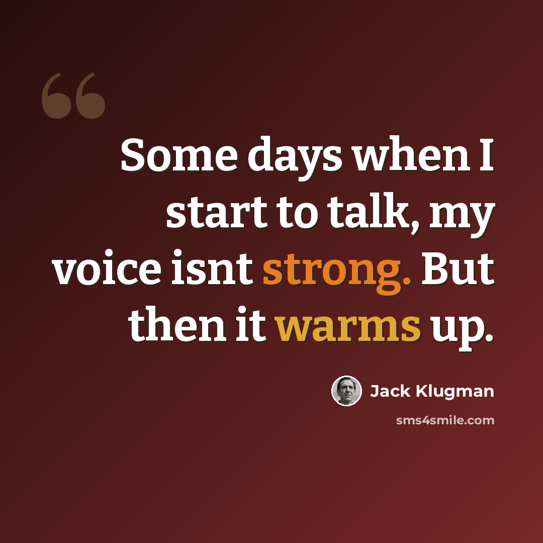 “Some days when I start to talk, my voice isnt strong. But then it warms up.” quote by Jack Klugman