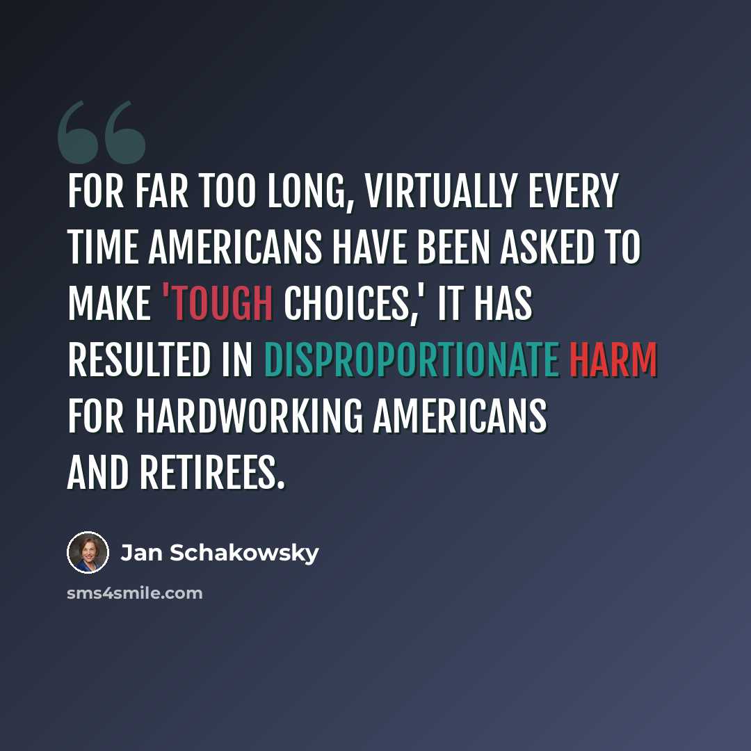 “For far too long, virtually every time Americans have been asked to make 'tough choices,' it has resulted in disproportionate harm for hardworking Americans and retirees.” quote by Jan Schakowsky