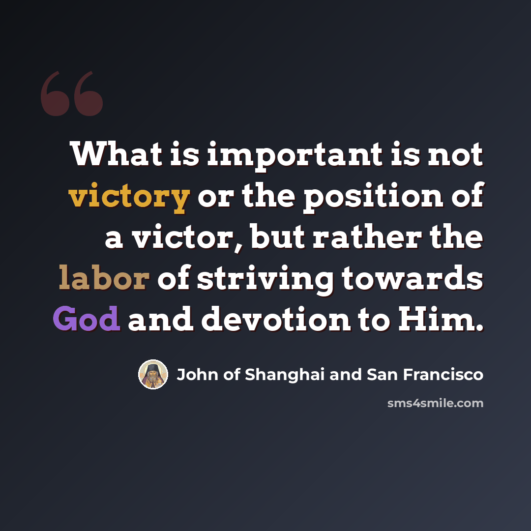 “What is important is not victory or the position of a victor, but rather the labor of striving towards God and devotion to Him.” quote by John of Shanghai and San Francisco
