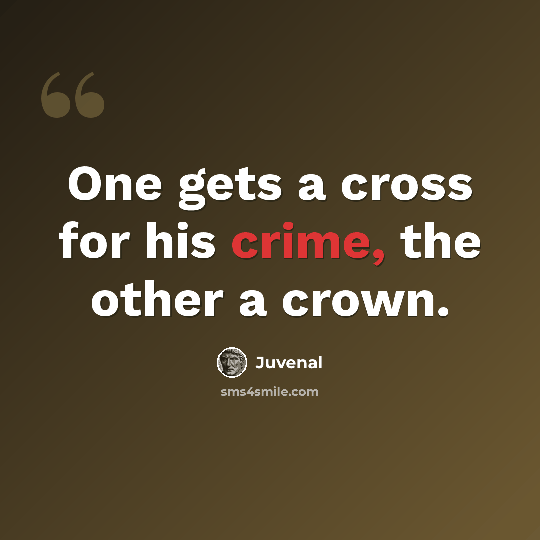 “One gets a cross for his crime, the other a crown.” quote by Juvenal
