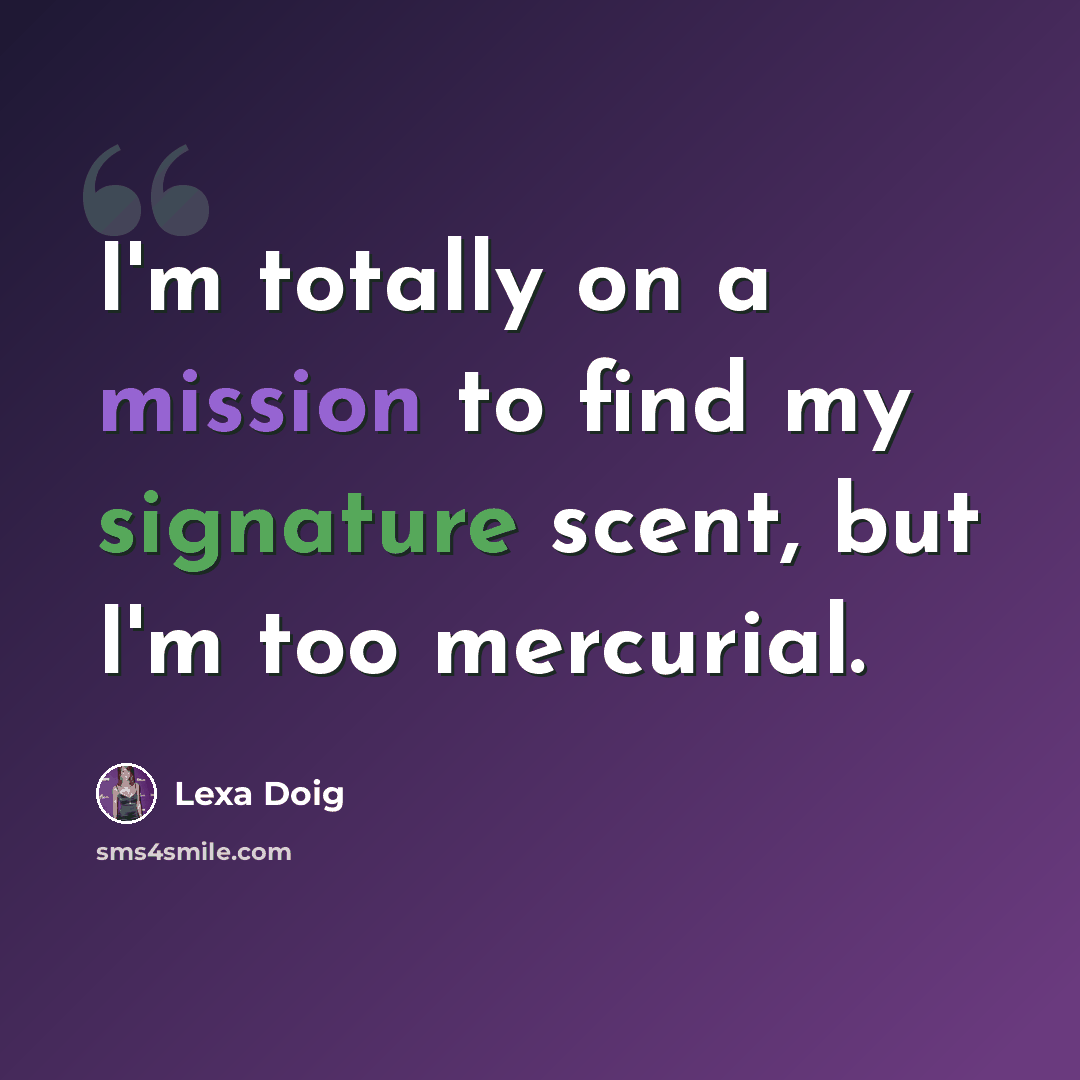 “I'm totally on a mission to find my signature scent, but I'm too mercurial.” quote by Lexa Doig