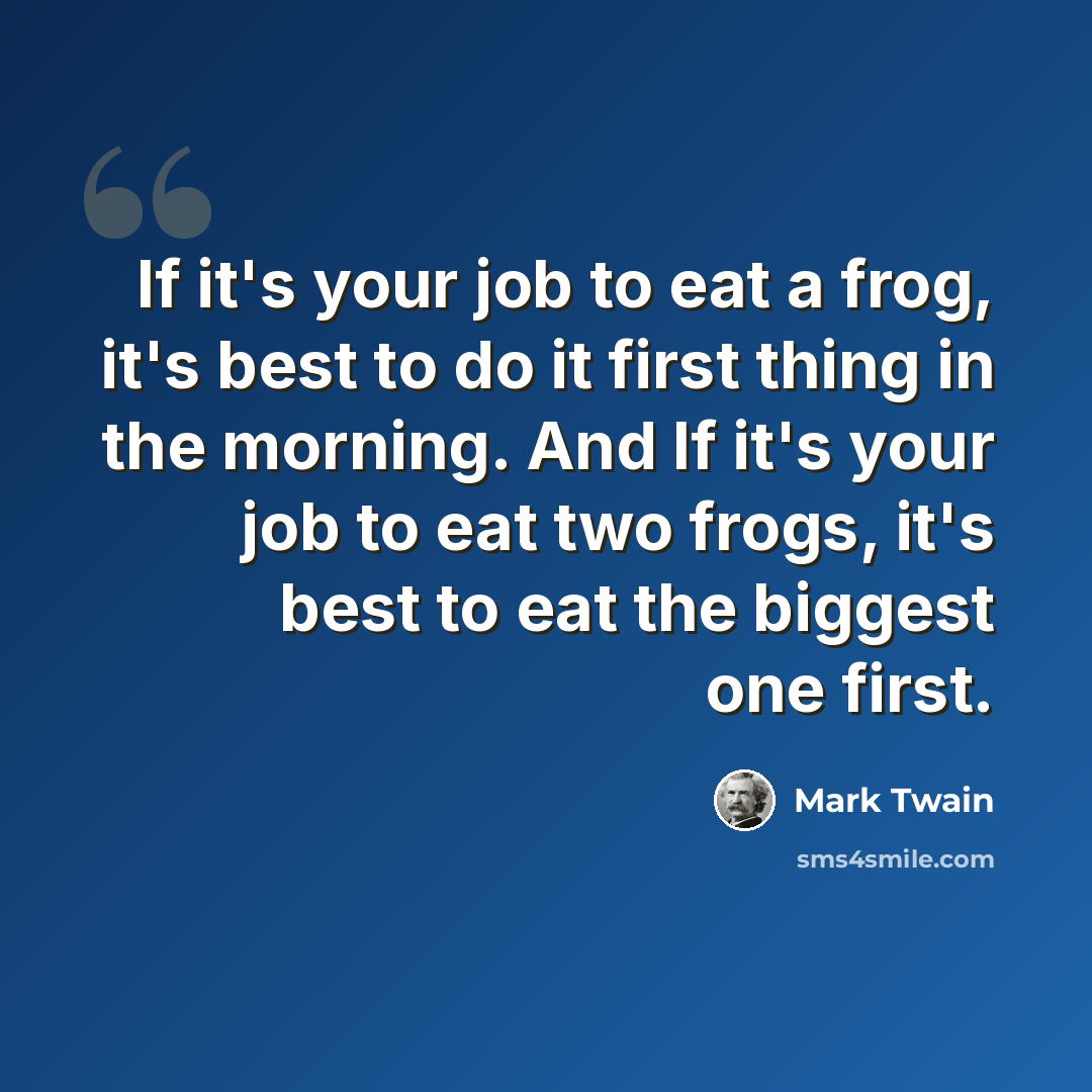 “If it's your job to eat a frog, it's best to do it first thing in the morning. And If it's your job to eat two frogs, it's best to eat the biggest one first.” quote by Mark Twain