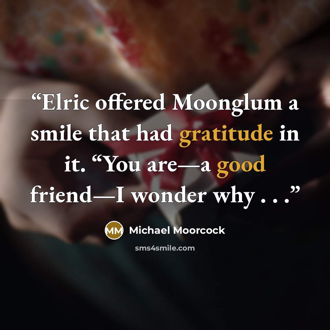 “Elric offered Moonglum a smile that had gratitude in it. “You are—a good friend—I wonder why . . .” quote by Michael Moorcock