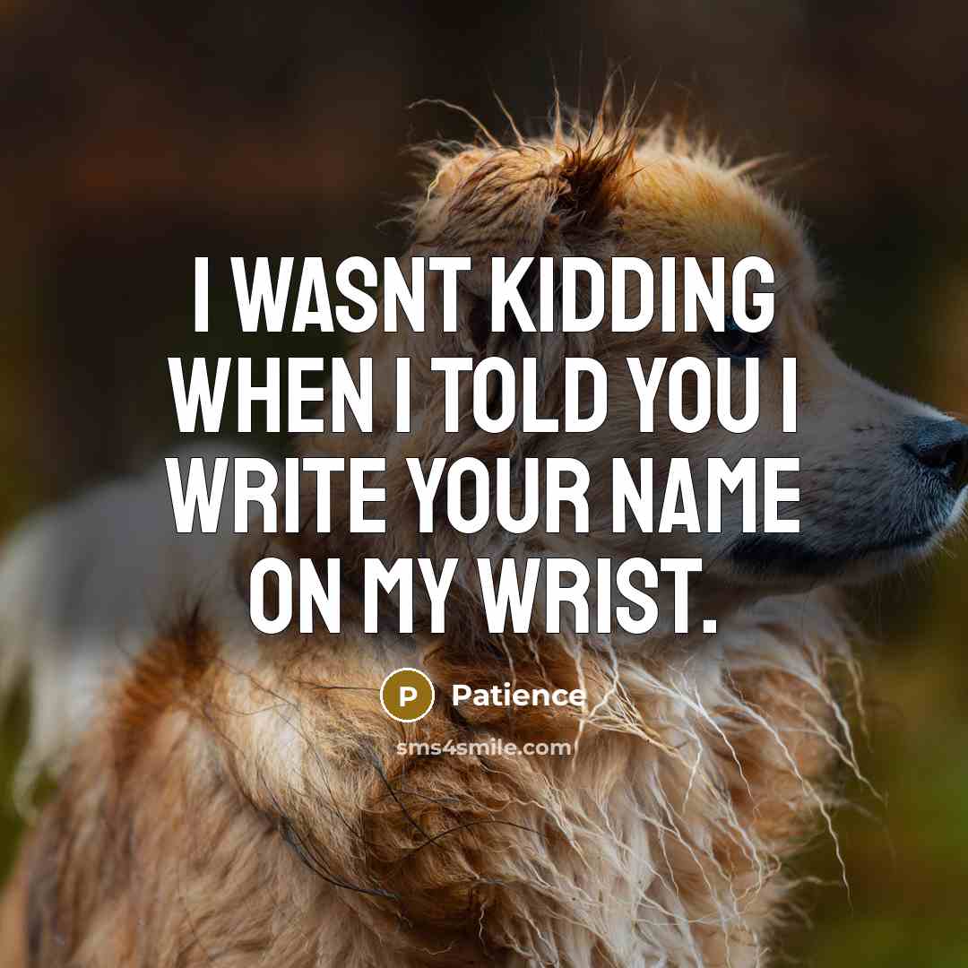 “I wasnt kidding when I told you I write your name on my wrist.” quote by Patience