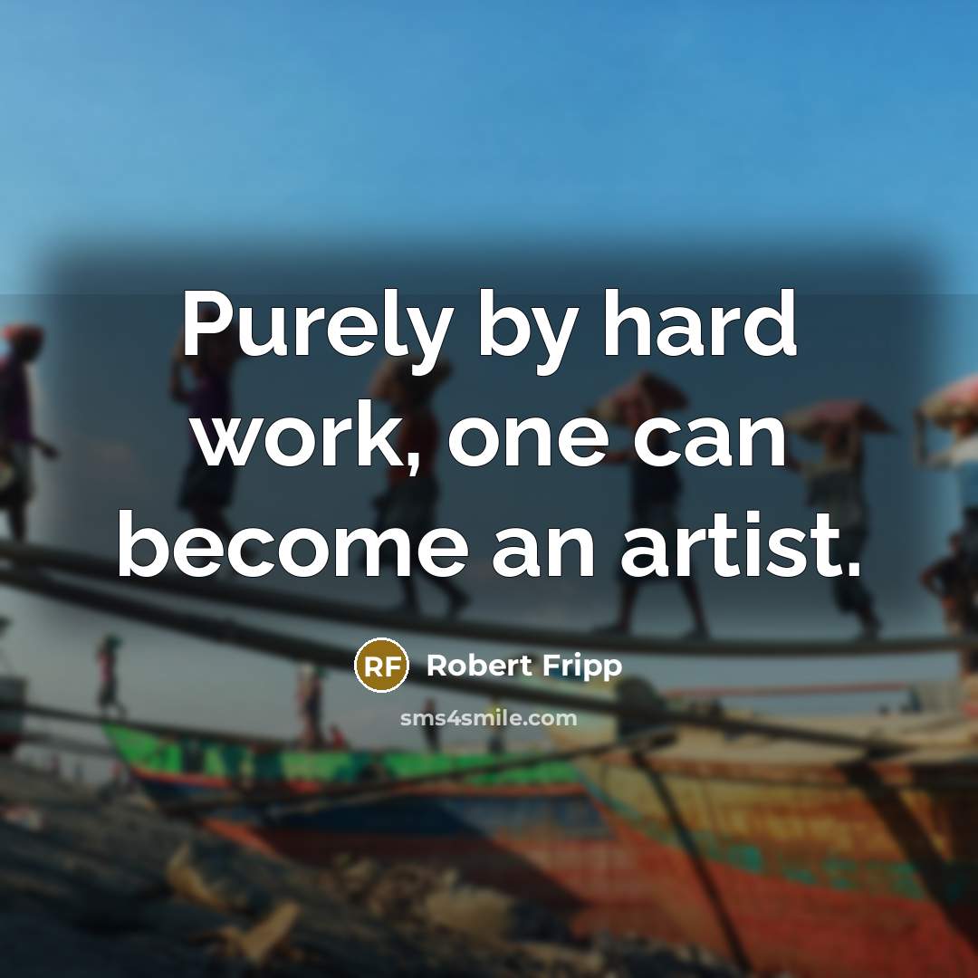 “Purely by hard work, one can become an artist.” quote by Robert Fripp
