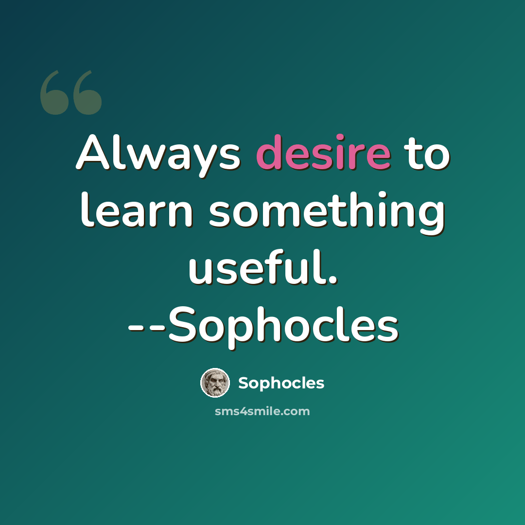 “Always desire to learn something useful. --Sophocles” quote by Sophocles