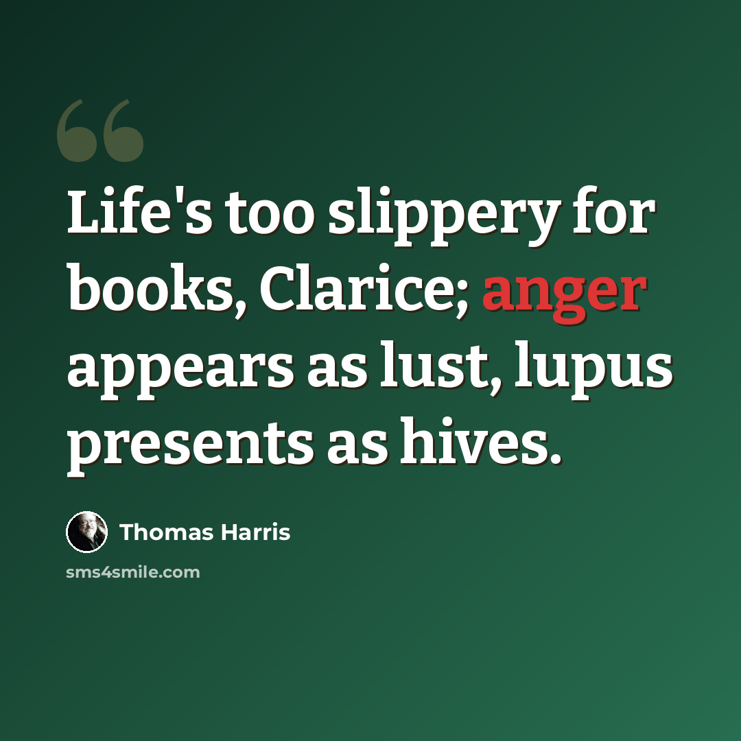 “Life's too slippery for books, Clarice; anger appears as lust, lupus presents as hives.” quote by Thomas Harris