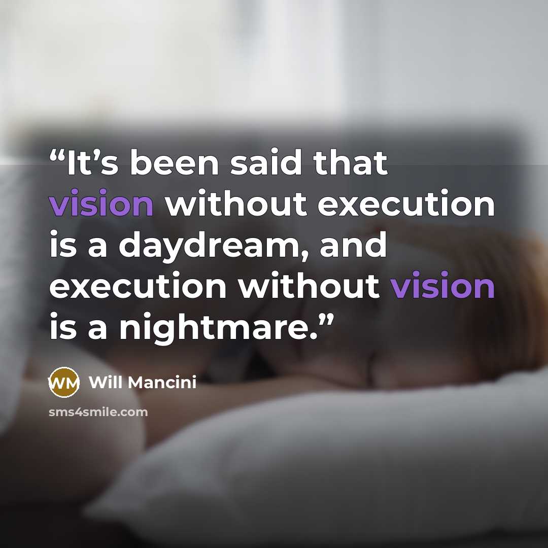 “It’s been said that vision without execution is a daydream, and execution without vision is a nightmare.” quote by Will Mancini