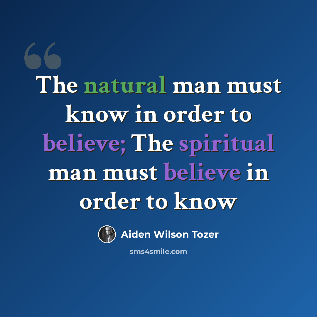 “The natural man must know in order to believe; The spiritual man must believe in order to know” quote by Aiden Wilson Tozer