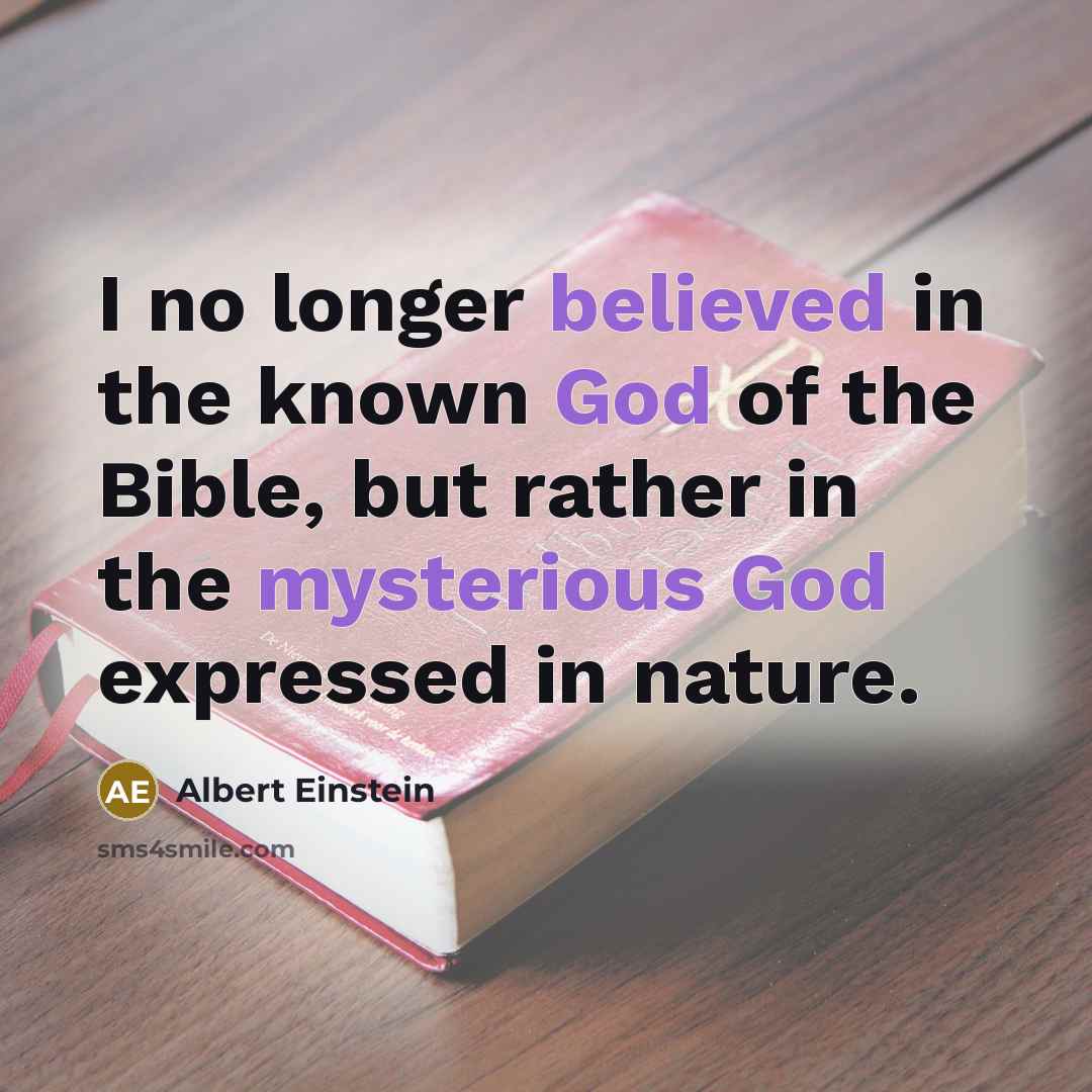 “I no longer believed in the known God of the Bible, but rather in the mysterious God expressed in nature.” quote by Albert Einstein