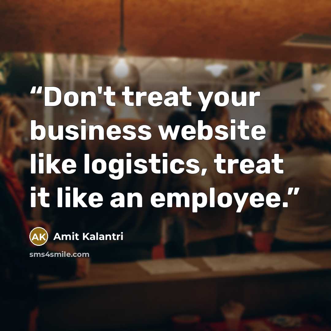“Don't treat your business website like logistics, treat it like an employee.” quote by Amit Kalantri