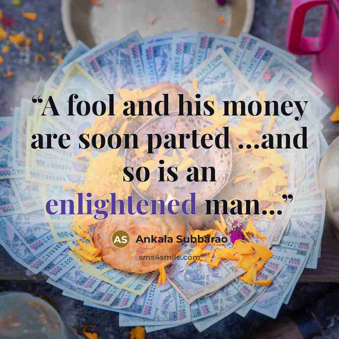 “A fool and his money are soon parted …and so is an enlightened man...” quote by Ankala Subbarao