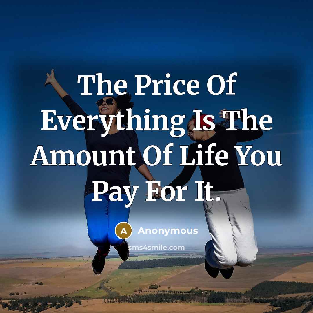 “The Price Of Everything Is The Amount Of Life You Pay For It.” quote by Anonymous