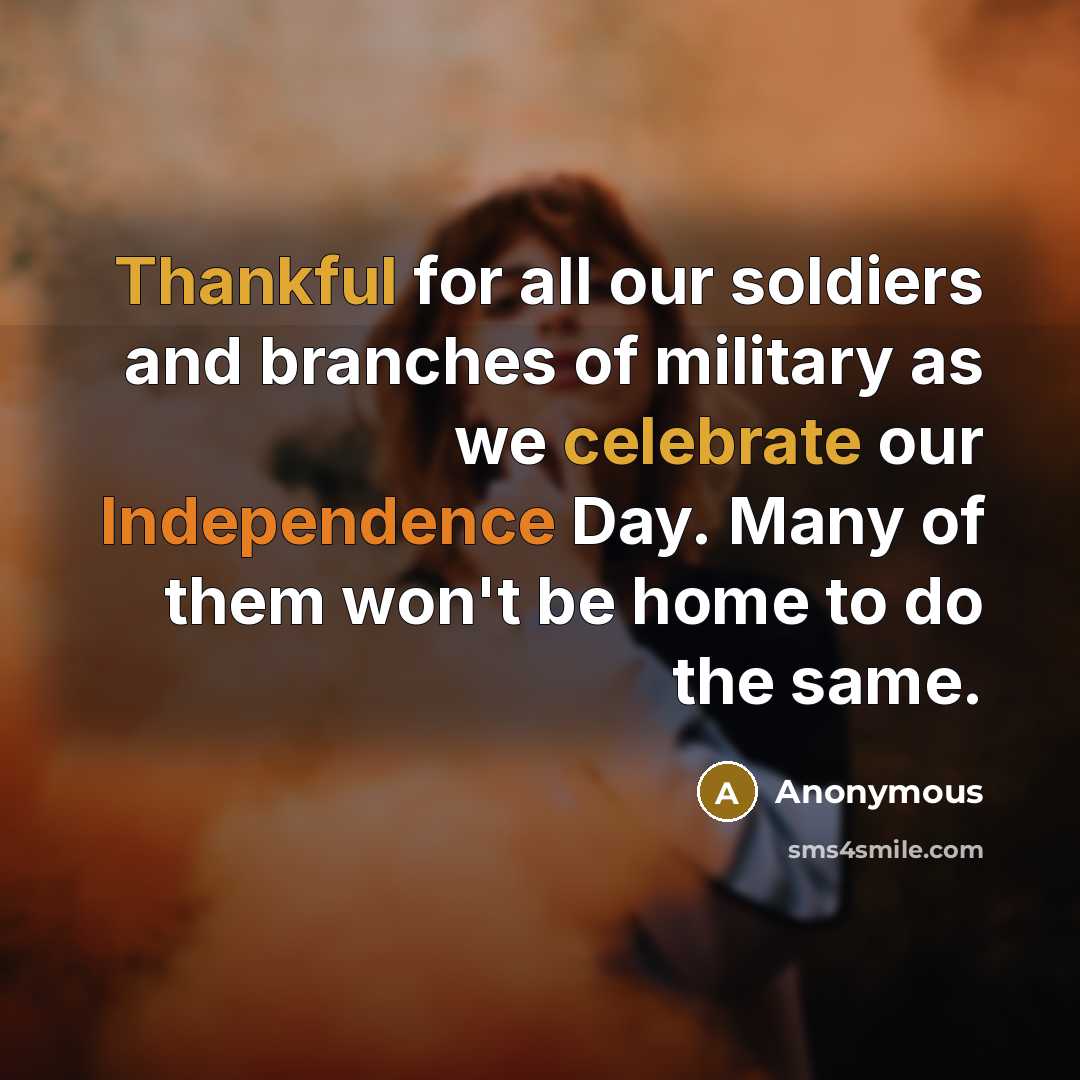“Thankful for all our soldiers and branches of military as we celebrate our Independence Day. Many of them won't be home to do the same.” quote by Anonymous