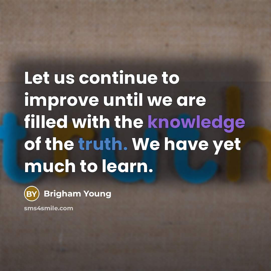 “Let us continue to improve until we are filled with the knowledge of the truth. We have yet much to learn.” quote by Brigham Young