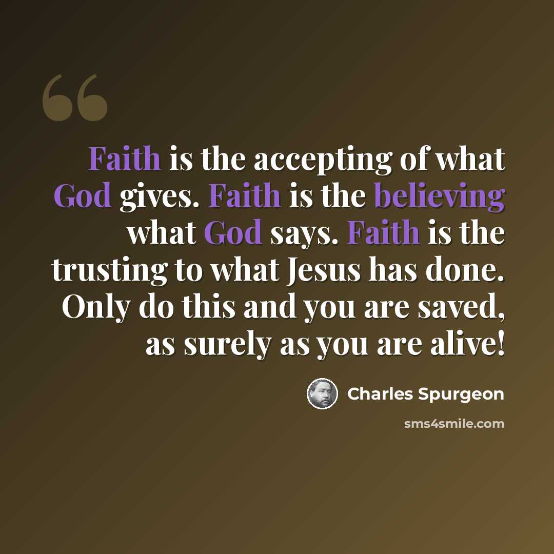 “Faith is the accepting of what God gives. Faith is the believing what God says. Faith is the trusting to what Jesus has done. Only do this and you are saved, as surely as you are alive!” quote by Charles Spurgeon