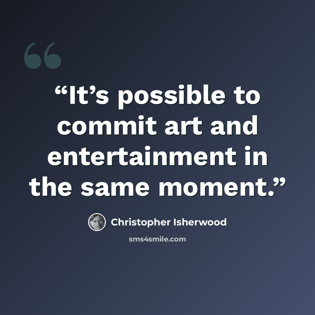 “It’s possible to commit art and entertainment in the same moment.” quote by Christopher Isherwood