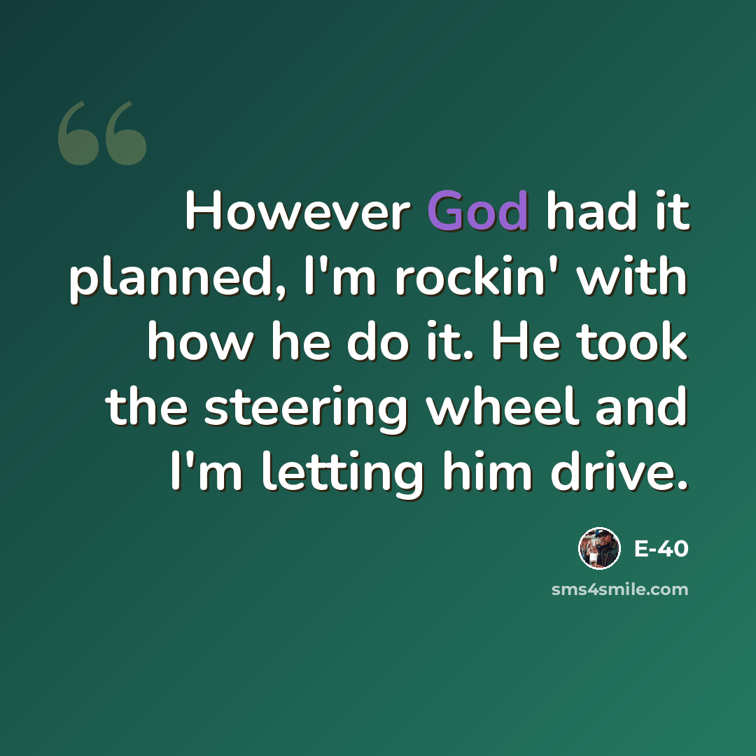 “However God had it planned, I'm rockin' with how he do it. He took the steering wheel and I'm letting him drive.” quote by E-40