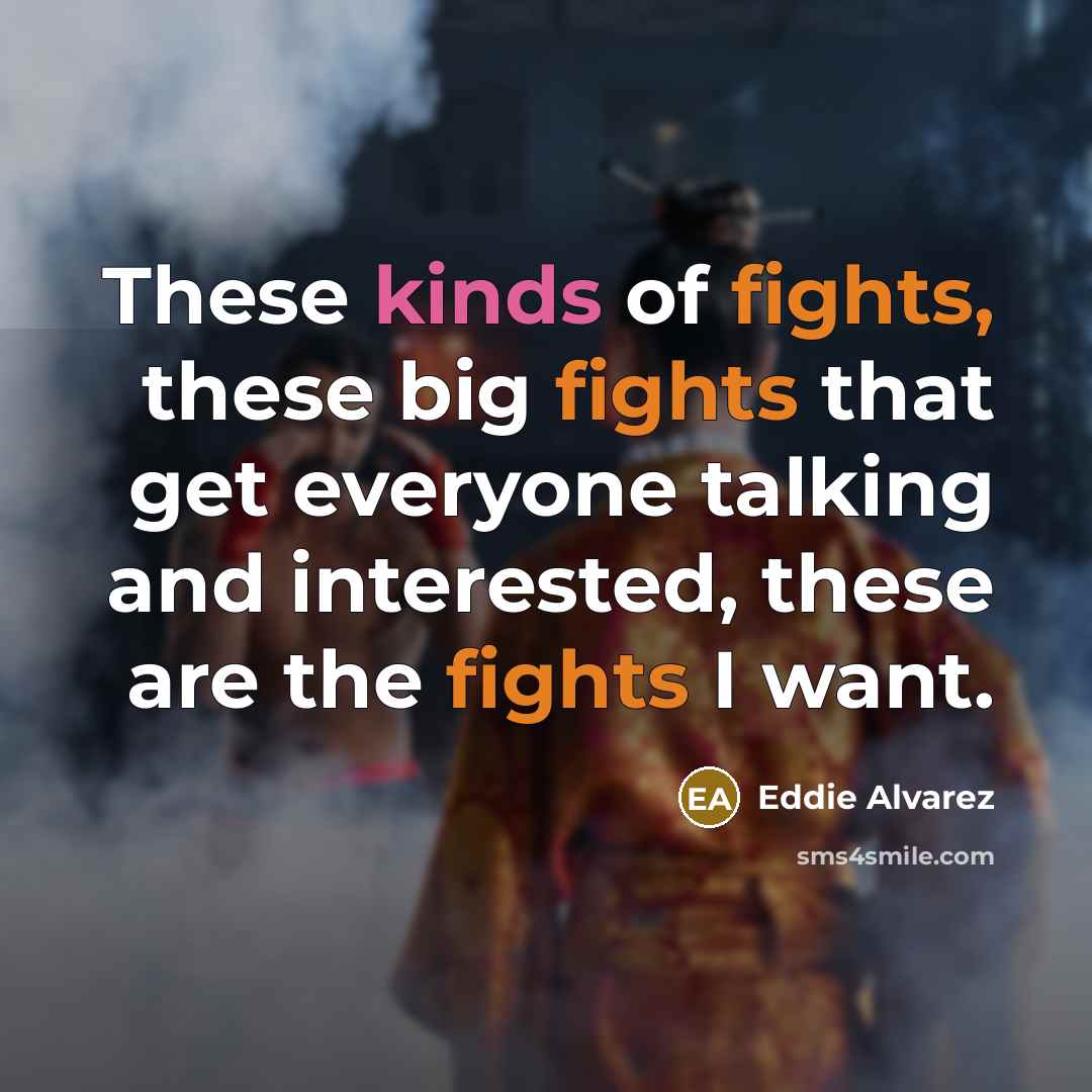 “These kinds of fights, these big fights that get everyone talking and interested, these are the fights I want.” quote by Eddie Alvarez