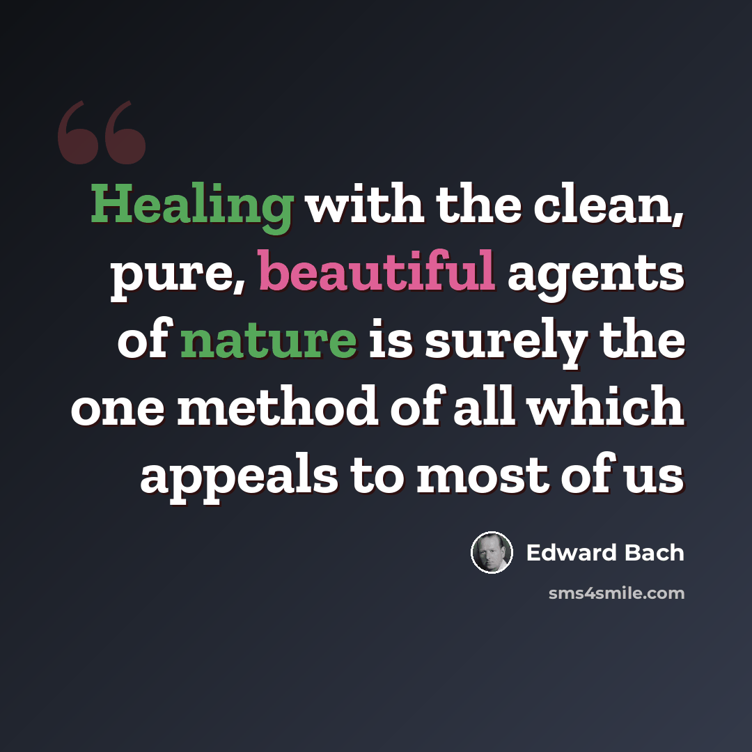 “Healing with the clean, pure, beautiful agents of nature is surely the one method of all which appeals to most of us” quote by Edward Bach