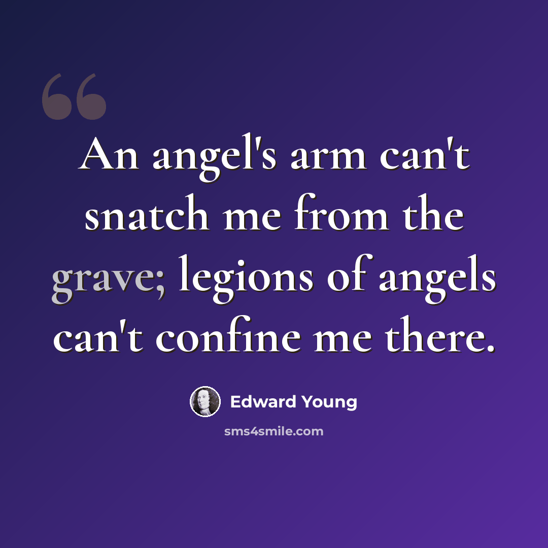 “An angel's arm can't snatch me from the grave; legions of angels can't confine me there.” quote by Edward Young