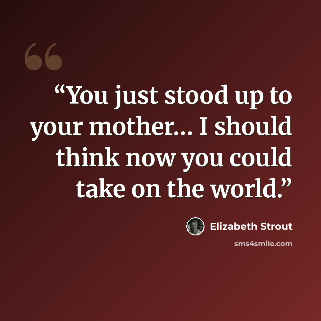 “You just stood up to your mother… I should think now you could take on the world.” quote by Elizabeth Strout