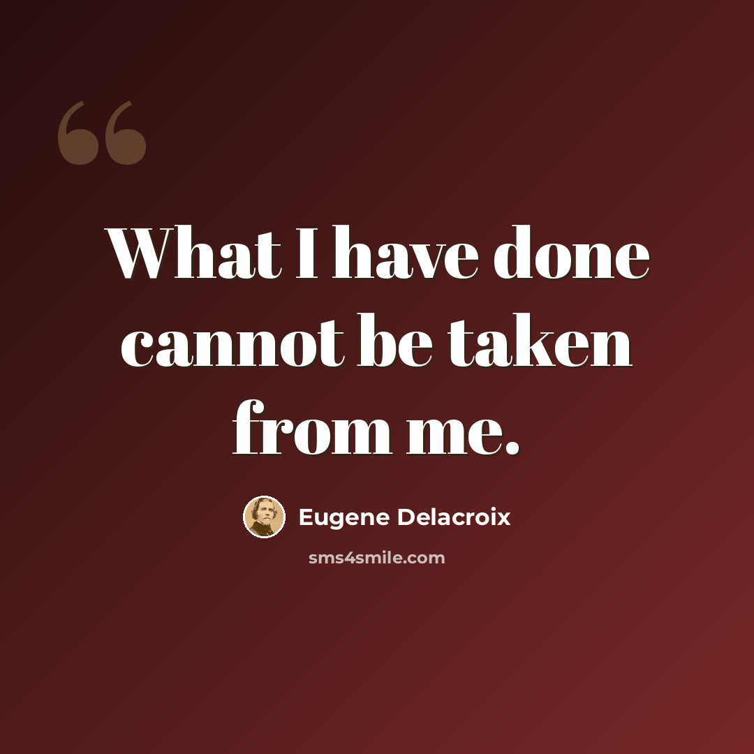 “What I have done cannot be taken from me.” quote by Eugene Delacroix